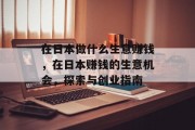 在日本做什么生意赚钱，在日本赚钱的生意机会，探索与创业指南