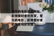 爱牛奶电影流量网站，影视爱好者的天堂，爱牛奶电影，影视爱好者的专属观影乐园
