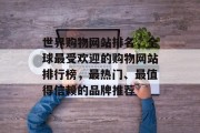 世界购物网站排名，全球最受欢迎的购物网站排行榜，最热门、最值得信赖的品牌推荐