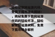 轻松获取网站源代码，免费下载方法大揭秘！，揭秘免费下载网站源代码的轻松方法，轻松解锁网站源代码，免费下载攻略全解析