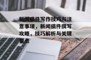 新闻稿件写作技巧与注意事项，新闻稿件撰写攻略，技巧解析与关键要点