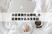 小区里做什么赚钱_小区里做什么小生意好