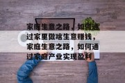 家庭生意之路，如何通过家里做啥生意赚钱，家庭生意之路，如何通过家庭产业实现盈利