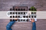 农村未来商机，哪些生意将带来财富？，农村未来商机，哪些生意将带来财富的机遇？