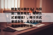 现金可以做什么？与投资、股票相比，哪种方式更赚钱？，哪个方式更适合你，从投资和股票到现金的比较