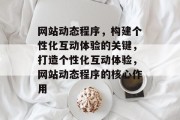网站动态程序，构建个性化互动体验的关键，打造个性化互动体验，网站动态程序的核心作用