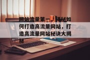 网站流量第一，揭秘如何打造高流量网站，打造高流量网站秘诀大揭秘