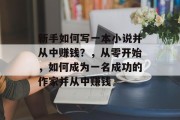 新手如何写一本小说并从中赚钱？，从零开始，如何成为一名成功的作家并从中赚钱