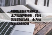 如何让网站流量翻倍，全方位策略解析，网站流量翻倍攻略，全方位策略深度解析