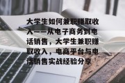 大学生如何兼职赚取收入——从电子商务到电话销售，大学生兼职赚取收入，电商平台与电话销售实战经验分享