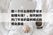 做一个什么样的节目才能赚大钱?,如何制作热门节目的盈利模式和观众基础