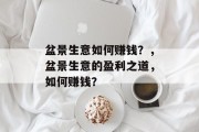 盆景生意如何赚钱?,盆景生意的盈利之道,如何赚钱? 盆景生意如何赚钱?,盆景生意的盈利之道,如何赚钱?