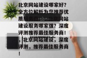 北京网站建设哪家好？全方位解析为您推荐优质服务商！，北京网站建设服务哪家强？深度评测推荐最佳服务商！，北京网站建设，深度评测，推荐最佳服务商！