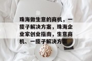 珠海做生意的商机,一揽子解决方案,珠海企业家创业指南,生意商机、一揽子解决方案