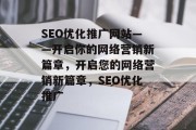 SEO优化推广网站——开启你的网络营销新篇章，开启您的网络营销新篇章，SEO优化推广