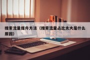 搜索流量提升方法（搜索流量占比太大是什么原因）