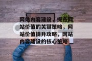 网站内容建设，提升网站价值的关键策略，网站价值提升攻略，网站内容建设的核心策略