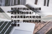 如何进行网站优化以提高首页SEO排名?,构建高质量的关键词和元标签,网站优化的关键要素 如何进行网站优化以提高首页SEO排名?,构建高质量的关键词和元标签,网站优化的关键要素