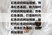 红色政府网站模板，传承红色基因，助力新时代政府网站建设，传承红色基因，打造新时代红色政府网站模板，新时代红色政府网站模板，传承红色基因，创新网站建设