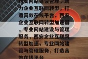 西安网站建设管理，助力企业互联网转型，打造高效在线平台，西安企业互联网转型加速器，专业网站建设与管理服务，西安企业互联网转型加速，专业网站建设与管理服务，打造高效在线平台