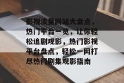 影视流量网站大盘点，热门平台一览，让你轻松追剧观影，热门影视平台盘点，轻松一网打尽热门剧集观影指南