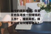 如今的摄影市场,你是否也在寻找一份赚钱的工作?,捕捉商机,摄影行业如何赚取收入? 如今的摄影市场,你是否也在寻找一份赚钱的工作?,捕捉商机,摄影行业如何赚取收入?