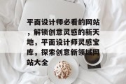 平面设计师必看的网站，解锁创意灵感的新天地，平面设计师灵感宝库，探索创意新领域网站大全