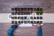 如何在做投资时选择合适的投资材料?,投资材料的选择,在众多投资选项中如何做出明智选择 如何在做投资时选择合适的投资材料?,投资材料的选择,在众多投资选项中如何做出明智选择