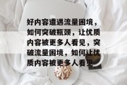 好内容遭遇流量困境，如何突破瓶颈，让优质内容被更多人看见，突破流量困境，如何让优质内容被更多人看见