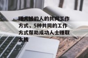 赚大钱的人的共同工作方式，5种共同的工作方式帮助成功人士赚取大钱