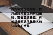 西安网站优化排名，提升品牌知名度的有效策略，西安品牌建设，有效提升网站优化排名和知名度的策略