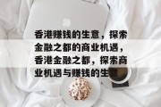 香港赚钱的生意,探索金融之都的商业机遇,香港金融之都,探索商业机遇与赚钱的生意 香港赚钱的生意,探索金融之都的商业机遇,香港金融之都,探索商业机遇与赚钱的生意
