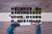 网文江湖风云录，揭秘各大网文网站流量战背后的秘密，网文流量暗战，揭秘各大网站流量战秘闻
