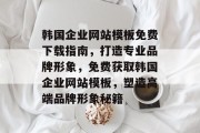 韩国企业网站模板免费下载指南，打造专业品牌形象，免费获取韩国企业网站模板，塑造高端品牌形象秘籍