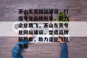 茶山东莞网站建设，打造专业品牌形象，助力企业腾飞，茶山东莞专业网站建设，塑造品牌新形象，助力企业飞跃发展