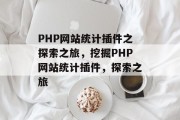 PHP网站统计插件之探索之旅，挖掘PHP网站统计插件，探索之旅