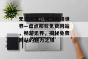 无需流量，畅游网络世界—盘点那些免费网站，畅游无界，揭秘免费网站的魅力之旅