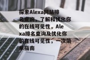 探索Alexa网站排名查询，了解和优化你的在线可见性，Alexa排名查询及优化你的在线可见性，一次简单指南