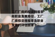 工厂厂房的投资回报率和职业发展路径,工厂厂房投资回报率及职业发展的评估因素 工厂厂房的投资回报率和职业发展路径,工厂厂房投资回报率及职业发展的评估因素