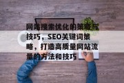 网站搜索优化的策略与技巧，SEO关键词策略，打造高质量网站流量的方法和技巧