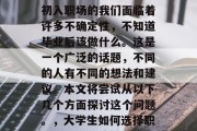 大学生如何选择职业?初入职场的我们面临着许多不确定性,不知道毕业后该做什么。这是一个广泛的话题,不同的人有不同的想法和建议。本文将尝试从以下几个方面探讨这个问题。,大学生如何选择职业,探索与抉择