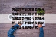 网站跨平台发展趋势与策略探讨，跨平台网站发展趋势与优化策略分析，跨平台网站发展动态与优化策略研究
