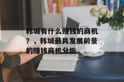韩城有什么赚钱的商机?,韩城最具发展前景的赚钱商机分析 韩城有什么赚钱的商机?,韩城最具发展前景的赚钱商机分析