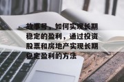 故事号，如何实现长期稳定的盈利，通过投资股票和房地产实现长期稳定盈利的方法
