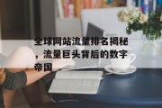 全球网站流量排名揭秘，流量巨头背后的数字帝国