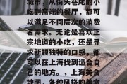 上海是一个充满美食的城市,从街头巷尾的小吃到高端的餐厅,都可以满足不同层次的消费者需求。无论是喜欢正宗地道的小吃,还是寻求新颖独特的口感,都可以在上海找到适合自己的地方。,上海美食地图,各种风格的美食应有尽有