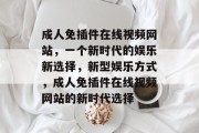 成人免插件在线视频网站，一个新时代的娱乐新选择，新型娱乐方式，成人免插件在线视频网站的新时代选择