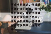 医疗手机网站，便捷就医新时代的利器，医疗手机网站，开启便捷就医新时代的掌上助手，医疗手机网站，便捷就医新时代的掌上医疗助手