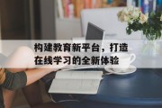 构建教育新平台，打造在线学习的全新体验