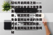 轻松开启网络之旅——揭秘网站申请注册免备案的便捷之道，一键注册，畅游网络——揭秘免备案网站申请的快捷方式，一键畅游网络，免备案网站注册攻略揭秘
